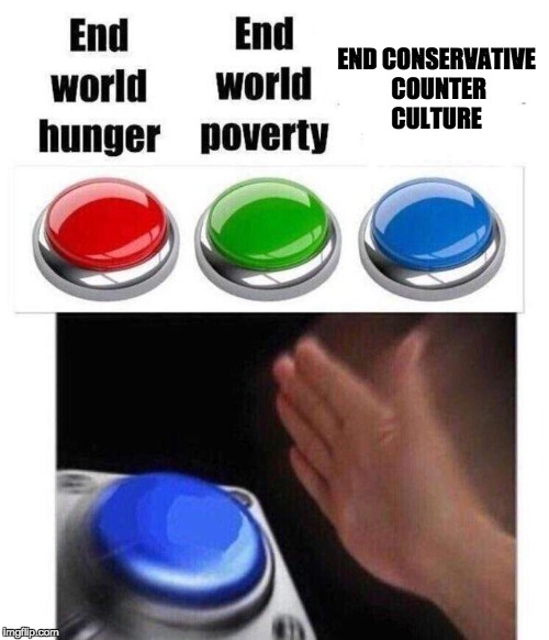 End Conservative Counter Culture  | END CONSERVATIVE COUNTER CULTURE | image tagged in blue button meme,politics,conservatives,liberals,memes,liberal vs conservative | made w/ Imgflip meme maker