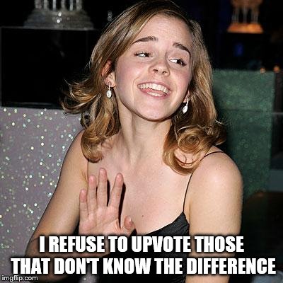 I REFUSE TO UPVOTE THOSE THAT DON'T KNOW THE DIFFERENCE | made w/ Imgflip meme maker