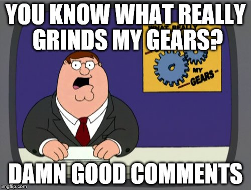 Peter Griffin News Meme | YOU KNOW WHAT REALLY GRINDS MY GEARS? DAMN GOOD COMMENTS | image tagged in memes,peter griffin news,nsfw | made w/ Imgflip meme maker