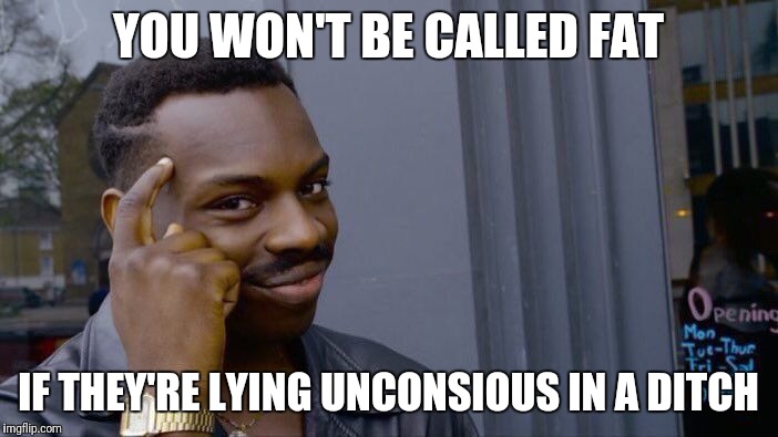 Roll Safe Think About It Meme | YOU WON'T BE CALLED FAT IF THEY'RE LYING UNCONSIOUS IN A DITCH | image tagged in memes,roll safe think about it | made w/ Imgflip meme maker