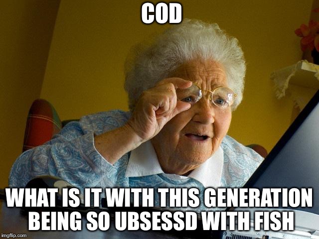 Grandma Finds The Internet Meme | COD; WHAT IS IT WITH THIS GENERATION BEING SO UBSESSD WITH FISH | image tagged in memes,grandma finds the internet | made w/ Imgflip meme maker