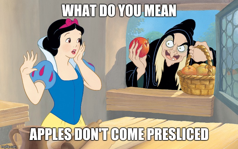 snow white poison apple | WHAT DO YOU MEAN; APPLES DON'T COME PRESLICED | image tagged in snow white poison apple | made w/ Imgflip meme maker