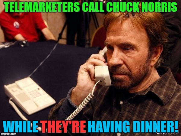 TELEMARKETERS CALL CHUCK NORRIS; WHILE THEY'RE HAVING DINNER! THEY'RE | image tagged in chuck norris phone,telemarketer | made w/ Imgflip meme maker