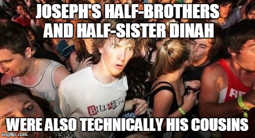Sudden Clarity Clarence | JOSEPH'S HALF-BROTHERS AND HALF-SISTER DINAH; WERE ALSO TECHNICALLY HIS COUSINS | image tagged in memes,sudden clarity clarence | made w/ Imgflip meme maker