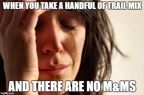First World Problems Meme | WHEN YOU TAKE A HANDFUL OF TRAIL MIX; AND THERE ARE NO M&MS | image tagged in memes,first world problems | made w/ Imgflip meme maker