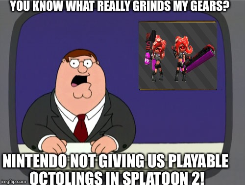 We need playable Octolings!! | YOU KNOW WHAT REALLY GRINDS MY GEARS? NINTENDO NOT GIVING US PLAYABLE OCTOLINGS IN SPLATOON 2! | image tagged in memes,peter griffin news | made w/ Imgflip meme maker