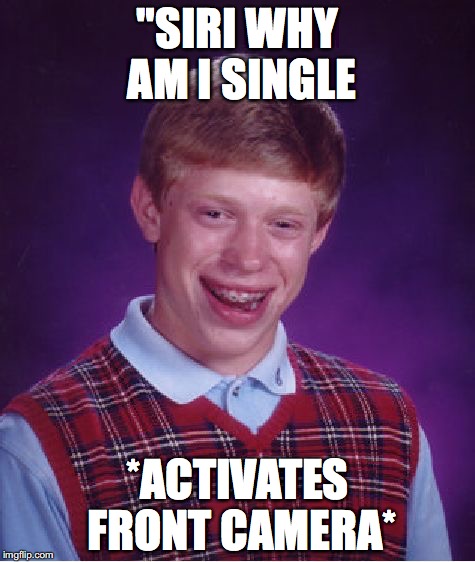 Bad Luck Brian Meme | "SIRI WHY AM I SINGLE; *ACTIVATES FRONT CAMERA* | image tagged in memes,bad luck brian | made w/ Imgflip meme maker