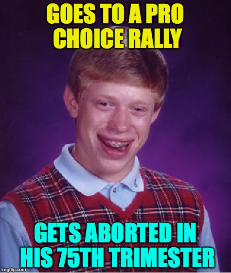 It is your destiny! | GOES TO A PRO CHOICE RALLY; GETS ABORTED IN HIS 75TH TRIMESTER | image tagged in memes,bad luck brian,abortion,pro choice | made w/ Imgflip meme maker