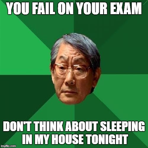RIP kid who failed the exam | image tagged in high expectations asian father | made w/ Imgflip meme maker