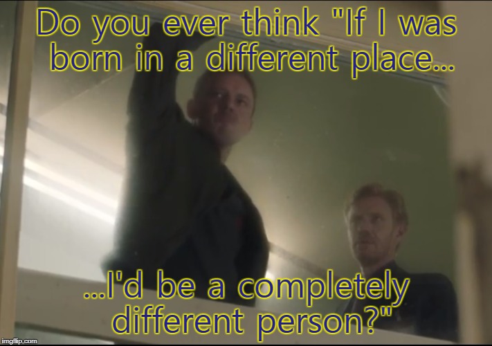 Spooky callback by John Simm... | Do you ever think "If I was born in a different place... ...I'd be a completely different person?" | image tagged in john simm,the master,doctor who,trauma | made w/ Imgflip meme maker