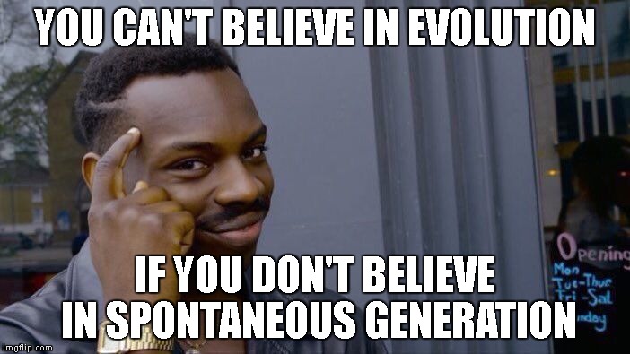 Evolution = Spontaneous Generation 2.0. Think About It. | YOU CAN'T BELIEVE IN EVOLUTION; IF YOU DON'T BELIEVE IN SPONTANEOUS GENERATION | image tagged in roll safe think about it,evolution,evolution debunked,pseudoscience,biology,science | made w/ Imgflip meme maker