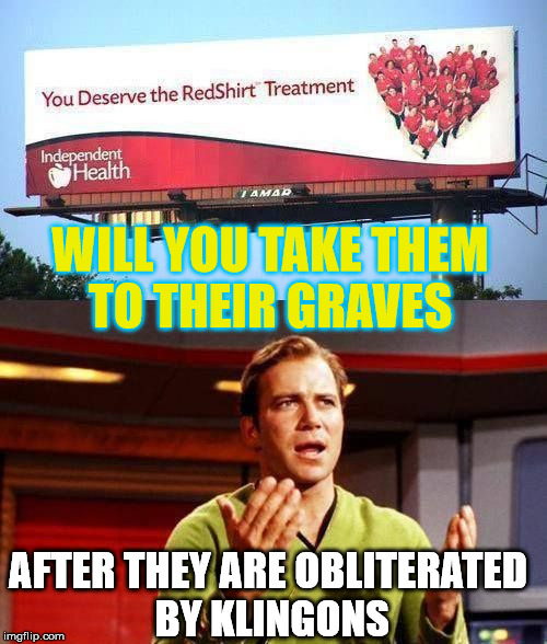 Do you want them to die? | WILL YOU TAKE THEM TO THEIR GRAVES; AFTER THEY ARE OBLITERATED BY KLINGONS | image tagged in kirky heart readshirts,memes to this,haha you thought,made you look made you look,haha meme | made w/ Imgflip meme maker