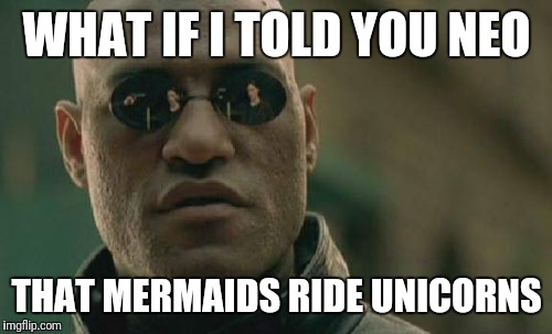 Matrix Morpheus Meme | WHAT IF I TOLD YOU NEO THAT MERMAIDS RIDE UNICORNS | image tagged in memes,matrix morpheus | made w/ Imgflip meme maker
