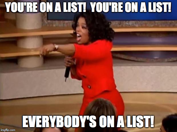 Oprah - you get a car | YOU'RE ON A LIST!  YOU'RE ON A LIST! EVERYBODY'S ON A LIST! | image tagged in oprah - you get a car | made w/ Imgflip meme maker