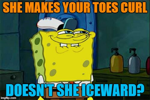 Don't You Squidward Meme | SHE MAKES YOUR TOES CURL DOESN'T SHE ICEWARD? | image tagged in memes,dont you squidward | made w/ Imgflip meme maker