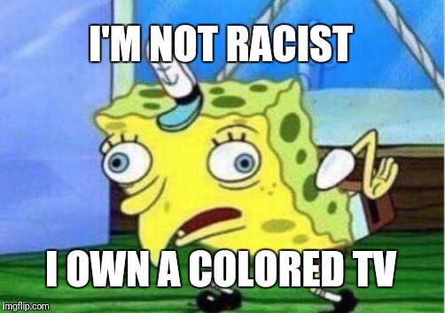 Mocking Spongebob Meme | I'M NOT RACIST I OWN A COLORED TV | image tagged in memes,mocking spongebob | made w/ Imgflip meme maker