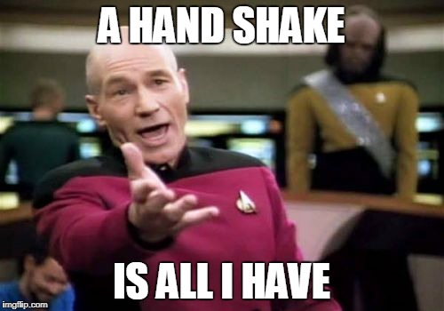 Picard Wtf | A HAND SHAKE; IS ALL I HAVE | image tagged in memes,picard wtf | made w/ Imgflip meme maker