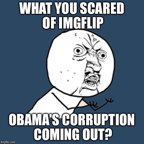 ....and the censorship continues lol | WHAT YOU SCARED OF IMGFLIP; OBAMA'S CORRUPTION COMING OUT? | image tagged in memes,y u no | made w/ Imgflip meme maker