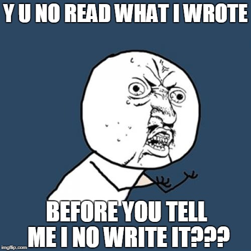Y U Say I No Write? | Y U NO READ WHAT I WROTE; BEFORE YOU TELL ME I NO WRITE IT??? | image tagged in memes,y u no,write,teacher,professor,read | made w/ Imgflip meme maker