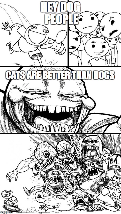 Hey Internet | HEY DOG PEOPLE; CATS ARE BETTER THAN DOGS | image tagged in memes,hey internet | made w/ Imgflip meme maker
