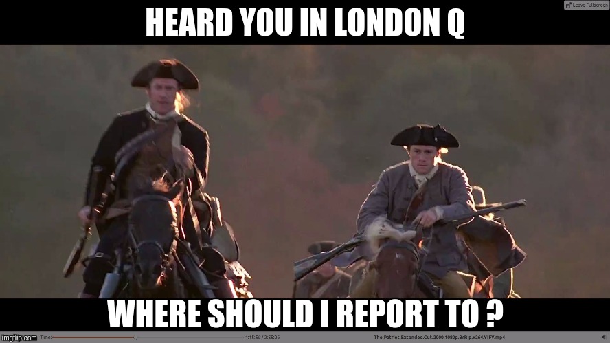 Were On Our Way POTUS & Q if You Need Us To | HEARD YOU IN LONDON Q; WHERE SHOULD I REPORT TO ? | image tagged in were on our way potus  q if you need us to | made w/ Imgflip meme maker