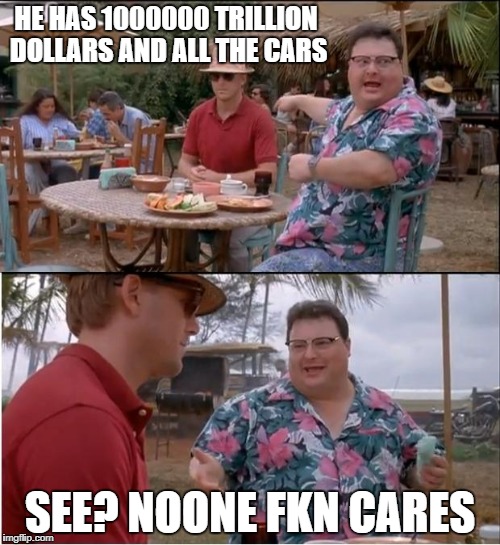 See Nobody Cares Meme | HE HAS 1000000 TRILLION DOLLARS AND ALL THE CARS; SEE? NOONE FKN CARES | image tagged in memes,see nobody cares | made w/ Imgflip meme maker