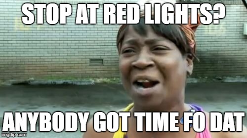 Ain't Nobody Got Time For That Meme | STOP AT RED LIGHTS? ANYBODY GOT TIME FO DAT | image tagged in memes,aint nobody got time for that | made w/ Imgflip meme maker