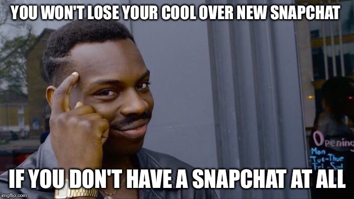 New snapchat got everybody pissed | YOU WON'T LOSE YOUR COOL OVER NEW SNAPCHAT; IF YOU DON'T HAVE A SNAPCHAT AT ALL | image tagged in memes,roll safe think about it | made w/ Imgflip meme maker