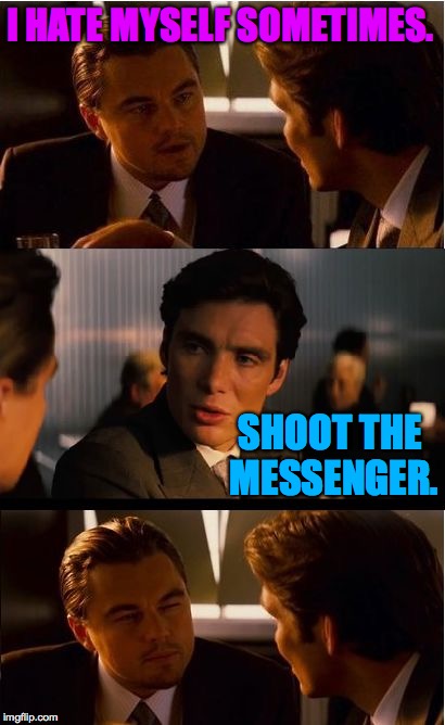 If brevity is the soul of wit, why do I feel only half alive? | I HATE MYSELF SOMETIMES. SHOOT THE MESSENGER. | image tagged in memes,inception,shoot the messenger | made w/ Imgflip meme maker