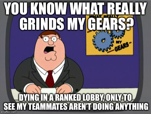 Peter Griffin News | YOU KNOW WHAT REALLY GRINDS MY GEARS? DYING IN A RANKED LOBBY, ONLY TO SEE MY TEAMMATES AREN’T DOING ANYTHING | image tagged in memes,peter griffin news | made w/ Imgflip meme maker