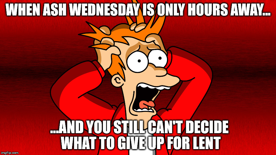 My dilemma every year. | WHEN ASH WEDNESDAY IS ONLY HOURS AWAY... ...AND YOU STILL CAN'T DECIDE WHAT TO GIVE UP FOR LENT | image tagged in fry panic,lent,ash wednesday,catholic,catholicism,christianity | made w/ Imgflip meme maker