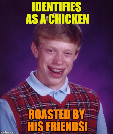 Bad Luck Brian Meme |  IDENTIFIES AS A CHICKEN; ROASTED BY HIS FRIENDS! | image tagged in memes,bad luck brian | made w/ Imgflip meme maker
