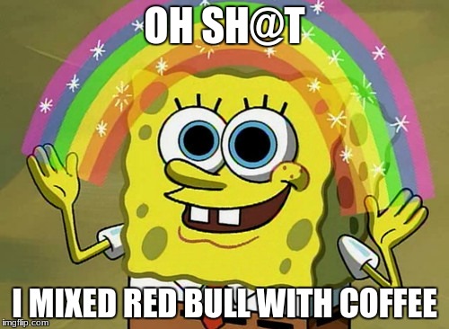 It gives you a kick to start the day. | OH SH@T; I MIXED RED BULL WITH COFFEE | image tagged in memes,imagination spongebob,high,coffee | made w/ Imgflip meme maker