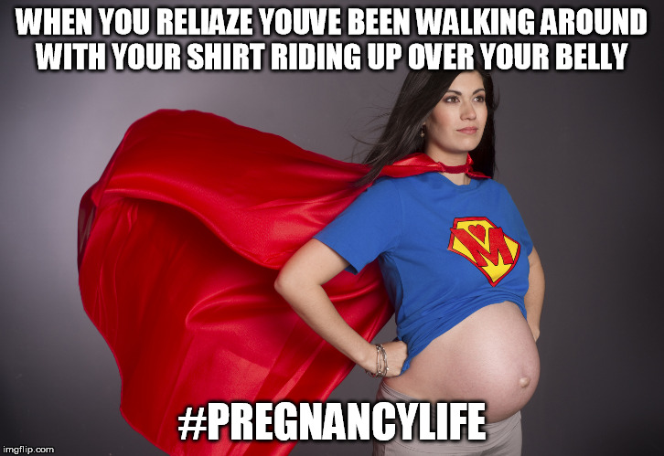 pregnant superwoman | WHEN YOU RELIAZE YOUVE BEEN WALKING AROUND WITH YOUR SHIRT RIDING UP OVER YOUR BELLY; #PREGNANCYLIFE | image tagged in pregnant superwoman | made w/ Imgflip meme maker