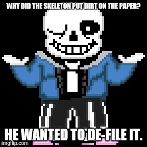 sans-sational puns pt-6 | WHY DID THE SKELETON PUT DIRT ON THE PAPER? HE WANTED TO DE-FILE IT. | image tagged in bad puns with sans | made w/ Imgflip meme maker