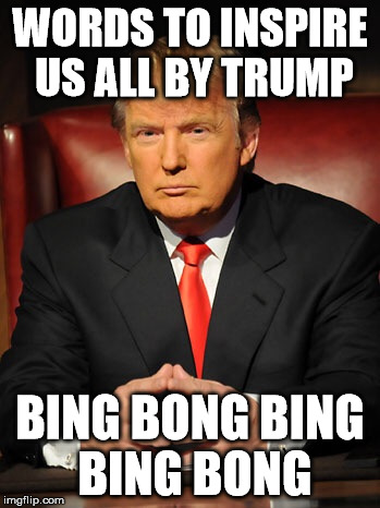 Donald trump | WORDS TO INSPIRE US ALL BY TRUMP; BING BONG BING BING BONG | image tagged in donald trump | made w/ Imgflip meme maker