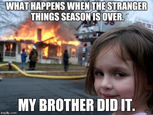 Disaster Girl Meme | WHAT HAPPENS WHEN THE STRANGER THINGS SEASON IS OVER. MY BROTHER DID IT. | image tagged in memes,disaster girl | made w/ Imgflip meme maker
