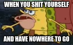 Spongegar Meme | WHEN YOU SHIT YOURSELF; AND HAVE NOWHERE TO GO | image tagged in memes,spongegar | made w/ Imgflip meme maker