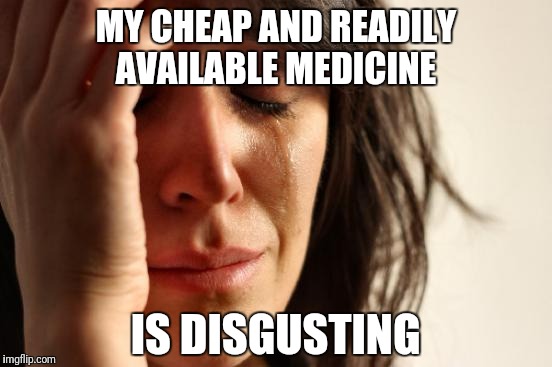 First World Problems Meme | MY CHEAP AND READILY AVAILABLE MEDICINE; IS DISGUSTING | image tagged in memes,first world problems | made w/ Imgflip meme maker