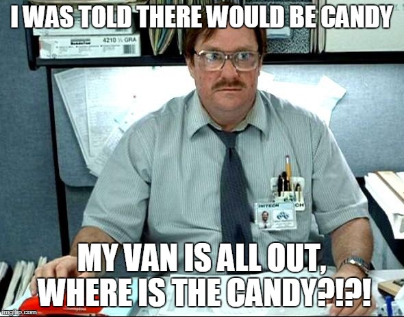 I Was Told There Would Be Meme | I WAS TOLD THERE WOULD BE CANDY; MY VAN IS ALL OUT, WHERE IS THE CANDY?!?! | image tagged in memes,i was told there would be | made w/ Imgflip meme maker