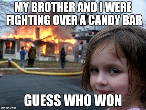 Disaster Girl Meme | MY BROTHER AND I WERE FIGHTING OVER A CANDY BAR; GUESS WHO WON | image tagged in memes,disaster girl | made w/ Imgflip meme maker