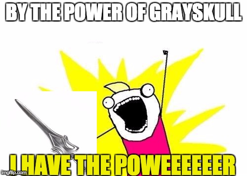 I have the power! | BY THE POWER OF GRAYSKULL; I HAVE THE POWEEEEEER | image tagged in memes | made w/ Imgflip meme maker
