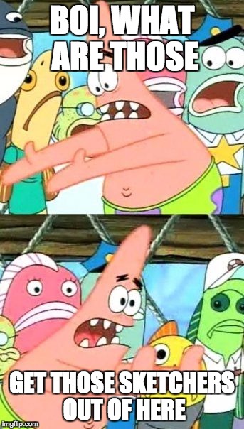 Put It Somewhere Else Patrick Meme | BOI, WHAT ARE THOSE; GET THOSE SKETCHERS OUT OF HERE | image tagged in memes,put it somewhere else patrick | made w/ Imgflip meme maker