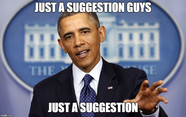 Obama Now Wait A Minute | JUST A SUGGESTION GUYS; JUST A SUGGESTION | image tagged in obama now wait a minute | made w/ Imgflip meme maker