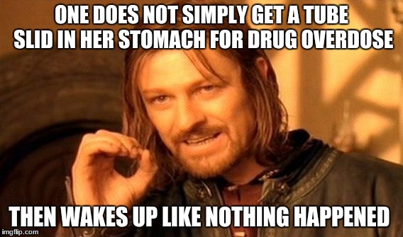 One Does Not Simply Meme | ONE DOES NOT SIMPLY GET A TUBE SLID IN HER STOMACH FOR DRUG OVERDOSE; THEN WAKES UP LIKE NOTHING HAPPENED | image tagged in memes,one does not simply | made w/ Imgflip meme maker