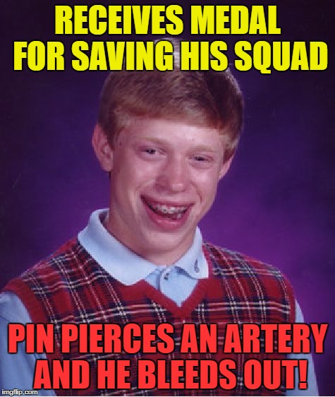 Bad Luck Brian Meme | RECEIVES MEDAL FOR SAVING HIS SQUAD PIN PIERCES AN ARTERY AND HE BLEEDS OUT! | image tagged in memes,bad luck brian | made w/ Imgflip meme maker