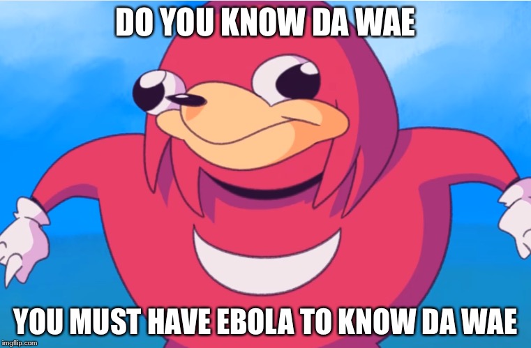Ugandan knuckles | DO YOU KNOW DA WAE; YOU MUST HAVE EBOLA TO KNOW DA WAE | image tagged in do you know the way | made w/ Imgflip meme maker