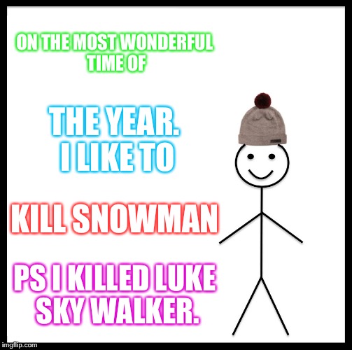 Be Like Bill Meme | ON THE MOST WONDERFUL TIME OF; THE YEAR. I LIKE TO; KILL SNOWMAN; PS I KILLED LUKE SKY WALKER. | image tagged in memes,be like bill | made w/ Imgflip meme maker
