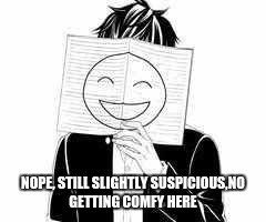 nope | NOPE, STILL SLIGHTLY SUSPICIOUS,NO GETTING COMFY HERE | image tagged in anime meme,anime,animeme | made w/ Imgflip meme maker