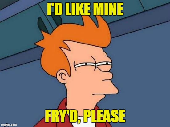 Futurama Fry Meme | I'D LIKE MINE FRY'D, PLEASE | image tagged in memes,futurama fry | made w/ Imgflip meme maker